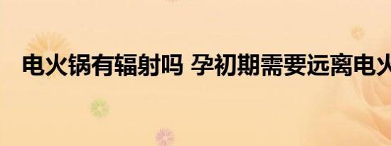 电火锅有辐射吗 孕初期需要远离电火锅吗