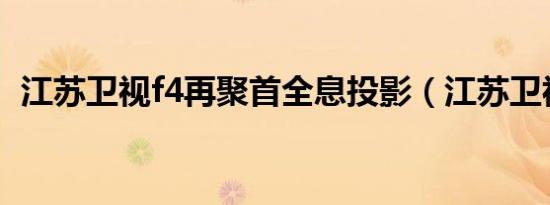 江苏卫视f4再聚首全息投影（江苏卫视 f4）