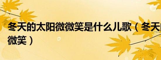 冬天的太阳微微笑是什么儿歌（冬天的太阳微微笑）