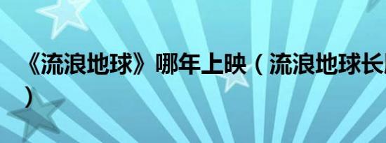 《流浪地球》哪年上映（流浪地球长版将上映）