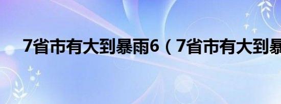 7省市有大到暴雨6（7省市有大到暴雨）