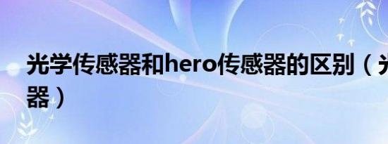 光学传感器和hero传感器的区别（光学传感器）