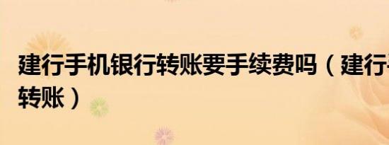 建行手机银行转账要手续费吗（建行手机银行转账）