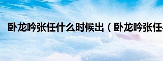 卧龙吟张任什么时候出（卧龙吟张任兵种）