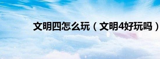 文明四怎么玩（文明4好玩吗）