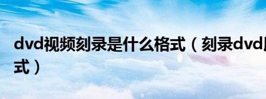 dvd视频刻录是什么格式（刻录dvd用什么格式）