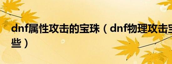 dnf属性攻击的宝珠（dnf物理攻击宝珠有哪些）