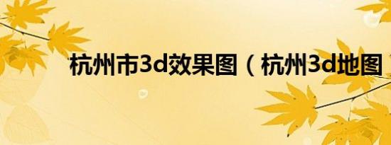 杭州市3d效果图（杭州3d地图）