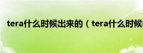 tera什么时候出来的（tera什么时候能玩）