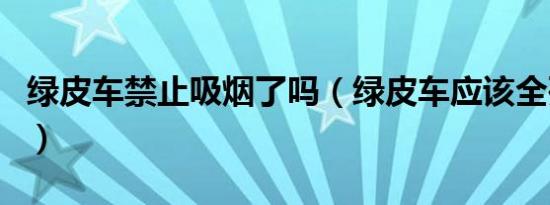 绿皮车禁止吸烟了吗（绿皮车应该全列禁烟吗）