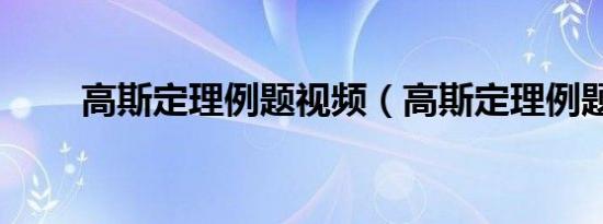 高斯定理例题视频（高斯定理例题）