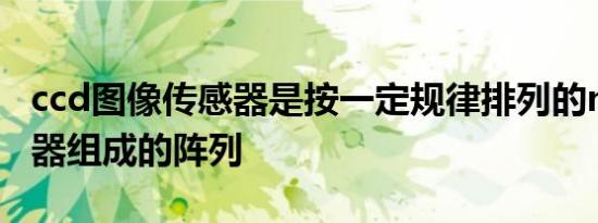 ccd图像传感器是按一定规律排列的mos电容器组成的阵列