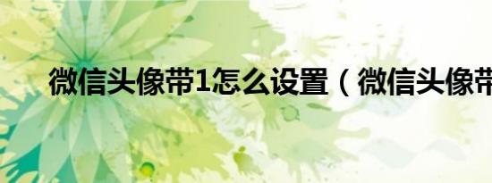微信头像带1怎么设置（微信头像带1）