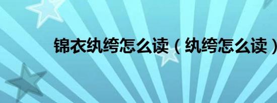 锦衣纨绔怎么读（纨绔怎么读）