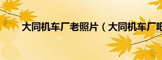 大同机车厂老照片（大同机车厂吧）