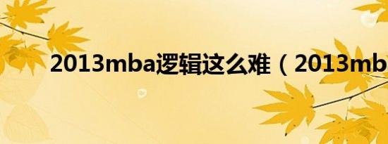 2013mba逻辑这么难（2013mba）