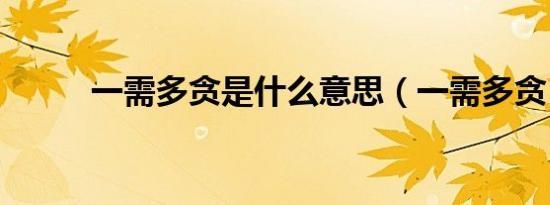 一需多贪是什么意思（一需多贪）