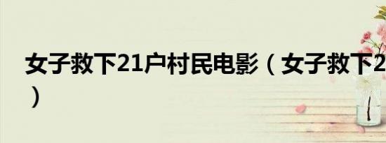 女子救下21户村民电影（女子救下21户村民）