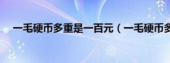一毛硬币多重是一百元（一毛硬币多重）