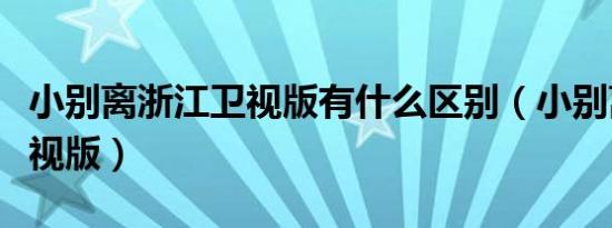 小别离浙江卫视版有什么区别（小别离浙江卫视版）