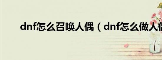 dnf怎么召唤人偶（dnf怎么做人偶）