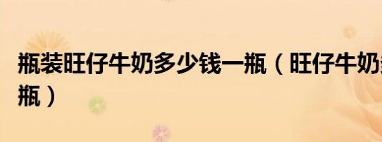 瓶装旺仔牛奶多少钱一瓶（旺仔牛奶多少钱一瓶）
