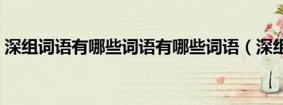 深组词语有哪些词语有哪些词语（深组词语）