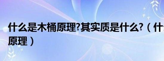 什么是木桶原理?其实质是什么?（什么是木桶原理）