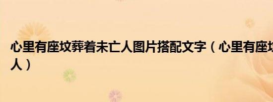 心里有座坟葬着未亡人图片搭配文字（心里有座坟 葬着未亡人）