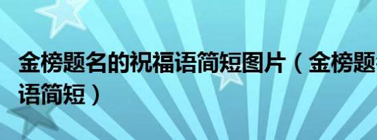 金榜题名的祝福语简短图片（金榜题名的祝福语简短）