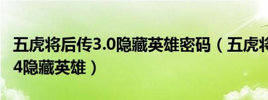 五虎将后传3.0隐藏英雄密码（五虎将后传3 04隐藏英雄）