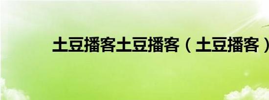 土豆播客土豆播客（土豆播客）