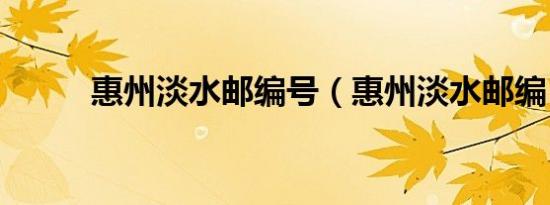 惠州淡水邮编号（惠州淡水邮编）
