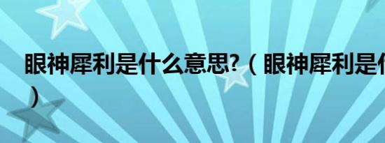 眼神犀利是什么意思?（眼神犀利是什么意思）