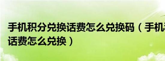 手机积分兑换话费怎么兑换码（手机积分兑换话费怎么兑换）