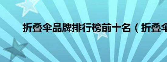 折叠伞品牌排行榜前十名（折叠伞）