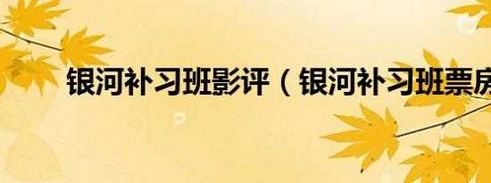 银河补习班影评（银河补习班票房）