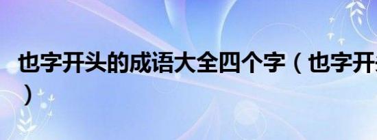 也字开头的成语大全四个字（也字开头的成语）