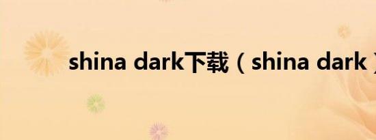 shina dark下载（shina dark）