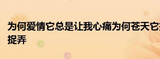 为何爱情它总是让我心痛为何苍天它把我深深捉弄