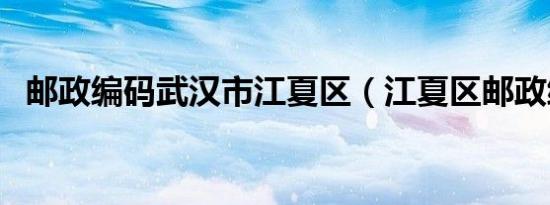 邮政编码武汉市江夏区（江夏区邮政编码）