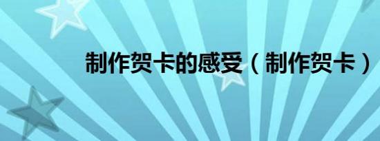制作贺卡的感受（制作贺卡）