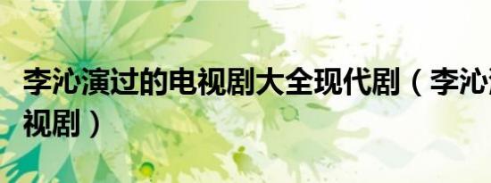 李沁演过的电视剧大全现代剧（李沁演过的电视剧）