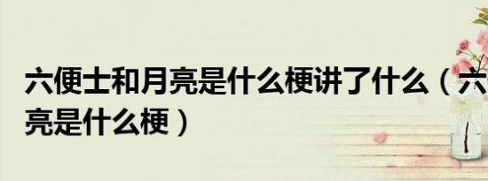 六便士和月亮是什么梗讲了什么（六便士和月亮是什么梗）