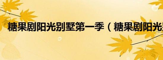 糖果剧阳光别墅第一季（糖果剧阳光别墅）