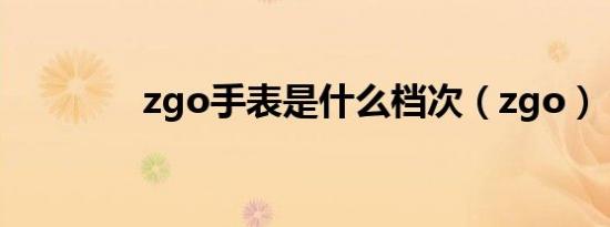 zgo手表是什么档次（zgo）