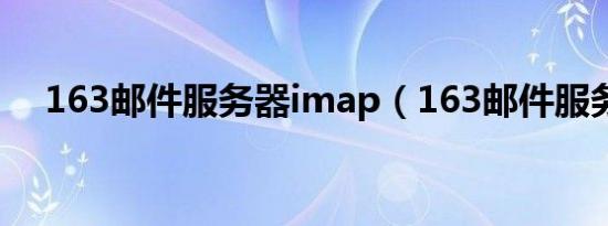 163邮件服务器imap（163邮件服务器）