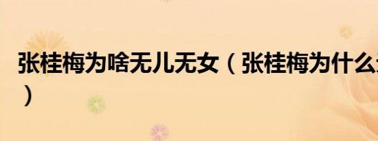 张桂梅为啥无儿无女（张桂梅为什么无儿无女）