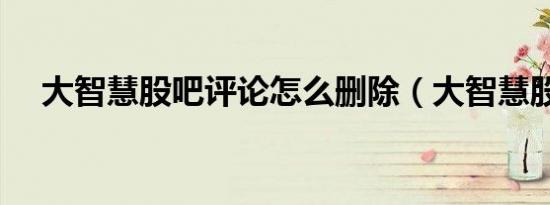 大智慧股吧评论怎么删除（大智慧股吧）