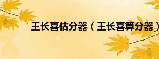 王长喜估分器（王长喜算分器）